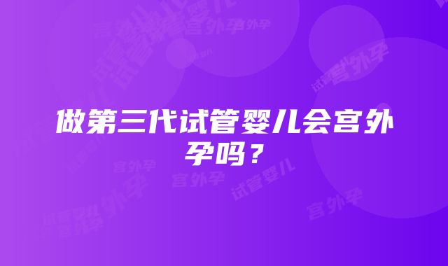 做第三代试管婴儿会宫外孕吗？