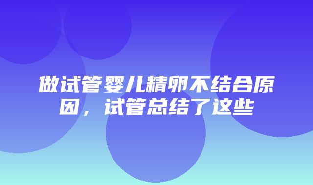 做试管婴儿精卵不结合原因，试管总结了这些