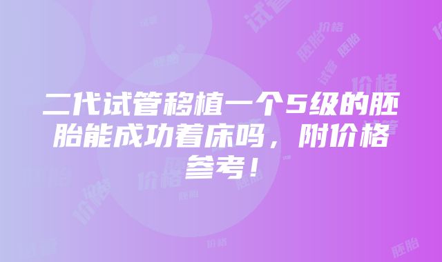 二代试管移植一个5级的胚胎能成功着床吗，附价格参考！