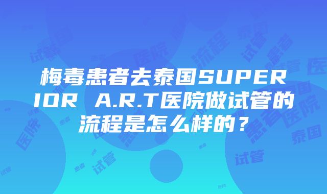 梅毒患者去泰国SUPERIOR A.R.T医院做试管的流程是怎么样的？