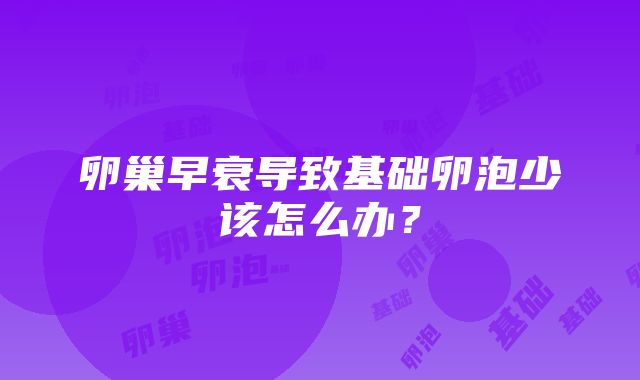 卵巢早衰导致基础卵泡少该怎么办？