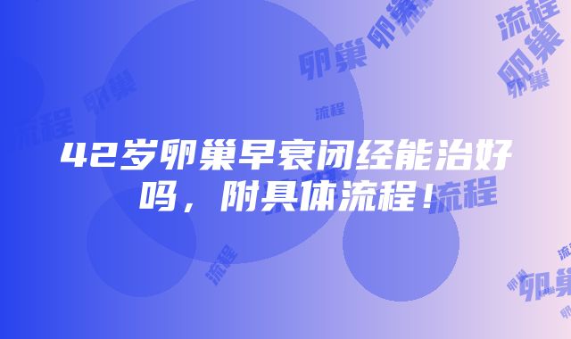 42岁卵巢早衰闭经能治好吗，附具体流程！