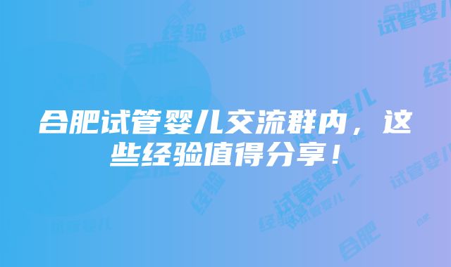 合肥试管婴儿交流群内，这些经验值得分享！