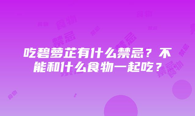 吃碧萝芷有什么禁忌？不能和什么食物一起吃？