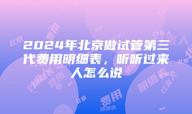 2024年北京做试管第三代费用明细表，听听过来人怎么说