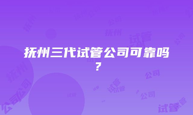 抚州三代试管公司可靠吗？