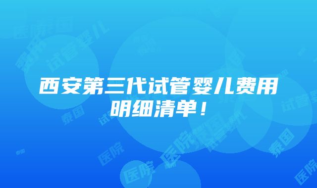 西安第三代试管婴儿费用明细清单！