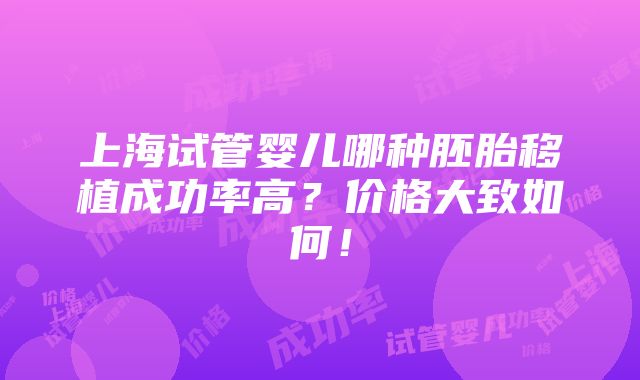 上海试管婴儿哪种胚胎移植成功率高？价格大致如何！