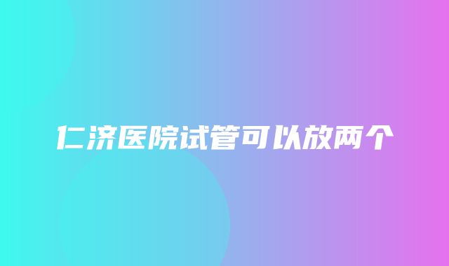 仁济医院试管可以放两个