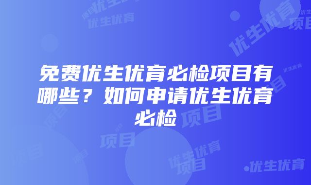 免费优生优育必检项目有哪些？如何申请优生优育必检