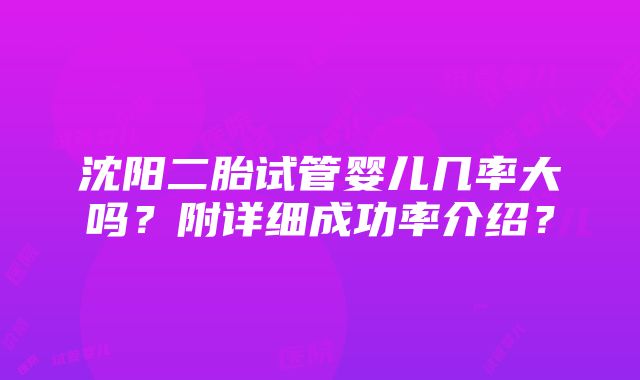 沈阳二胎试管婴儿几率大吗？附详细成功率介绍？