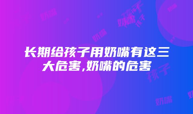 长期给孩子用奶嘴有这三大危害,奶嘴的危害