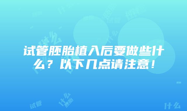 试管胚胎植入后要做些什么？以下几点请注意！