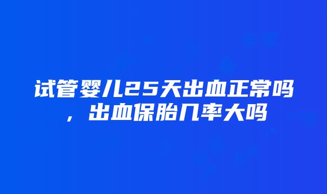 试管婴儿25天出血正常吗，出血保胎几率大吗