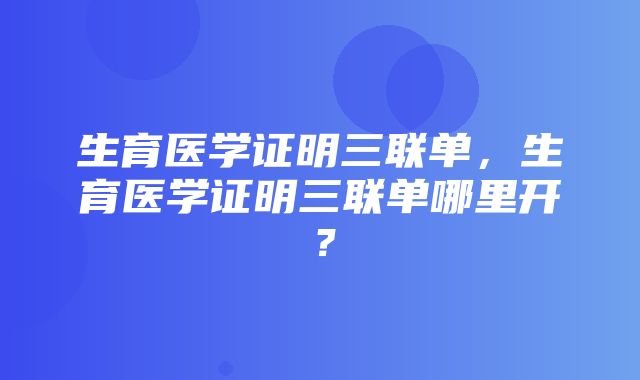 生育医学证明三联单，生育医学证明三联单哪里开？