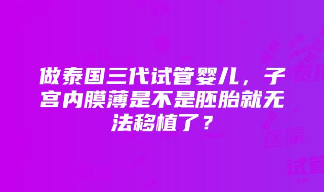 做泰国三代试管婴儿，子宫内膜薄是不是胚胎就无法移植了？