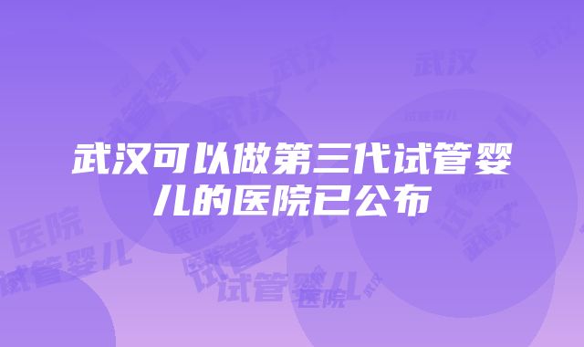 武汉可以做第三代试管婴儿的医院已公布