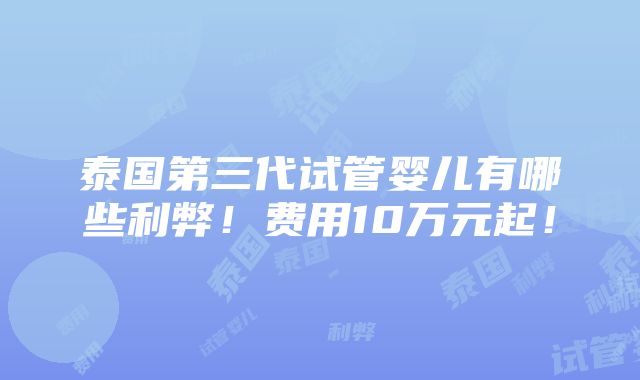 泰国第三代试管婴儿有哪些利弊！费用10万元起！