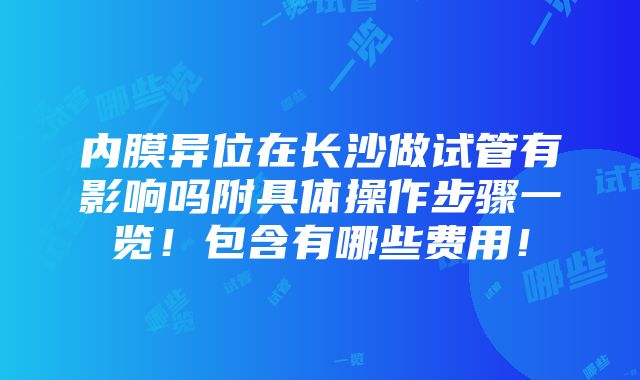 内膜异位在长沙做试管有影响吗附具体操作步骤一览！包含有哪些费用！