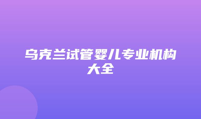 乌克兰试管婴儿专业机构大全