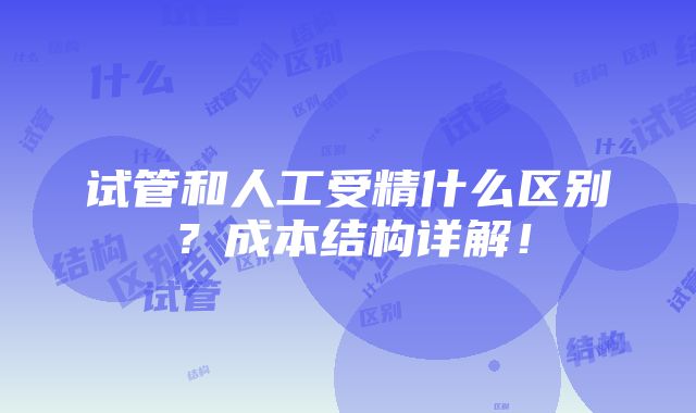 试管和人工受精什么区别？成本结构详解！