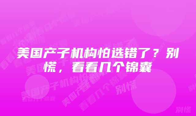 美国产子机构怕选错了？别慌，看看几个锦囊