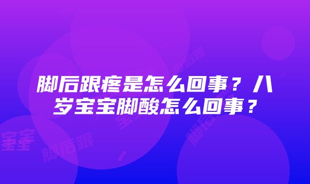 脚后跟疼是怎么回事？八岁宝宝脚酸怎么回事？