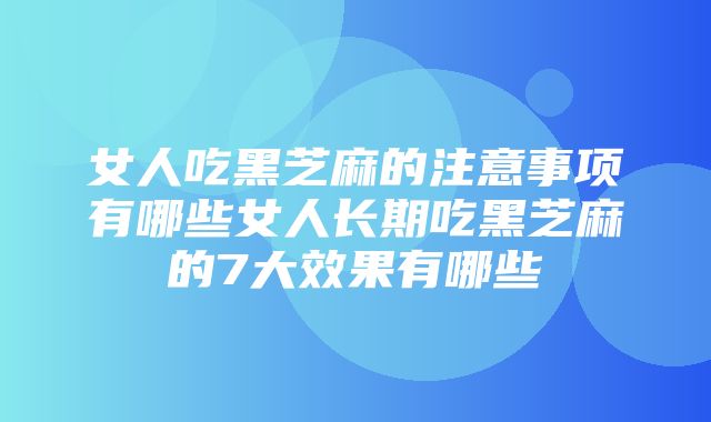 女人吃黑芝麻的注意事项有哪些女人长期吃黑芝麻的7大效果有哪些