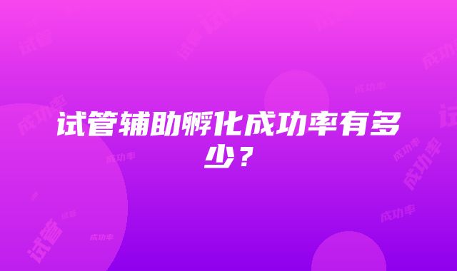 试管辅助孵化成功率有多少？