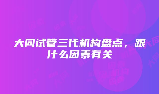 大同试管三代机构盘点，跟什么因素有关