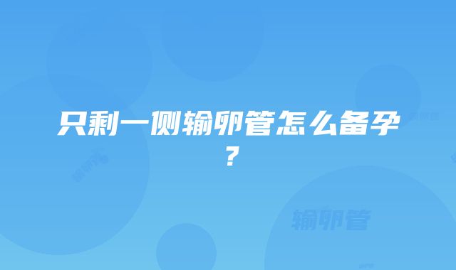 只剩一侧输卵管怎么备孕？