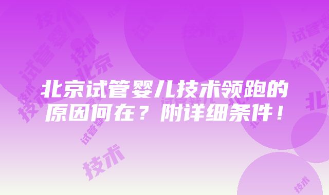 北京试管婴儿技术领跑的原因何在？附详细条件！