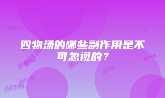 四物汤的哪些副作用是不可忽视的？