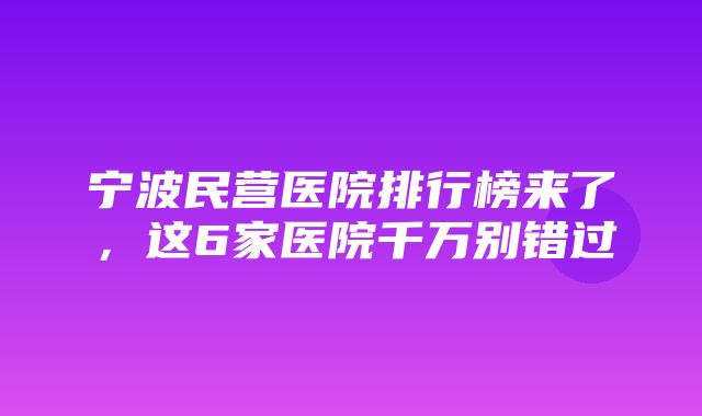 宁波民营医院排行榜来了，这6家医院千万别错过