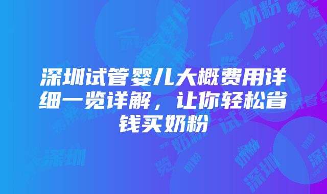 深圳试管婴儿大概费用详细一览详解，让你轻松省钱买奶粉