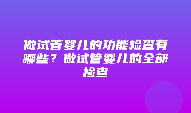 做试管婴儿的功能检查有哪些？做试管婴儿的全部检查