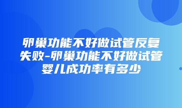 卵巢功能不好做试管反复失败-卵巢功能不好做试管婴儿成功率有多少