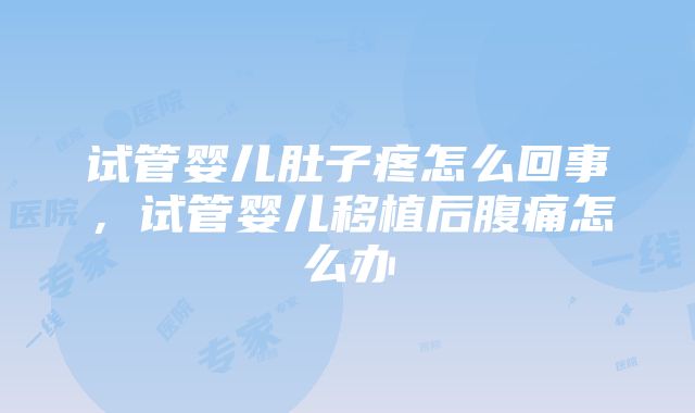 试管婴儿肚子疼怎么回事，试管婴儿移植后腹痛怎么办