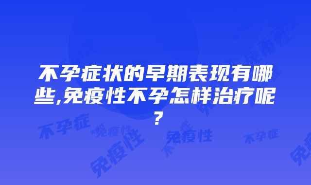 不孕症状的早期表现有哪些,免疫性不孕怎样治疗呢？