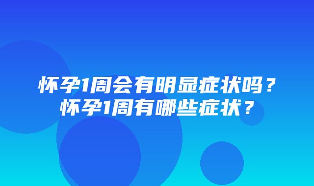 怀孕1周会有明显症状吗？怀孕1周有哪些症状？