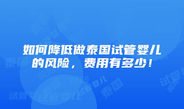 如何降低做泰国试管婴儿的风险，费用有多少！