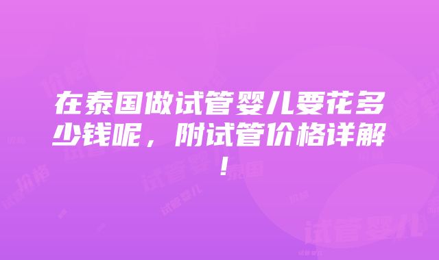 在泰国做试管婴儿要花多少钱呢，附试管价格详解！