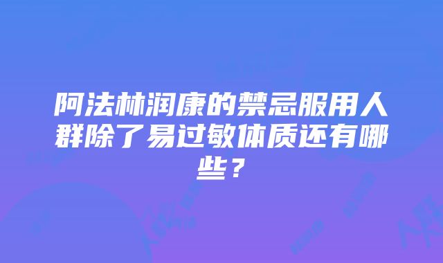 阿法林润康的禁忌服用人群除了易过敏体质还有哪些？