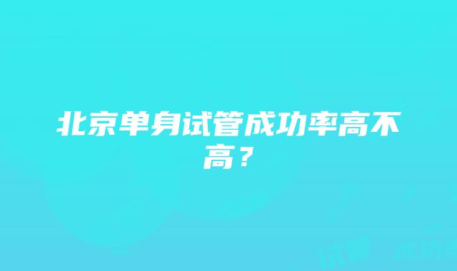 北京单身试管成功率高不高？