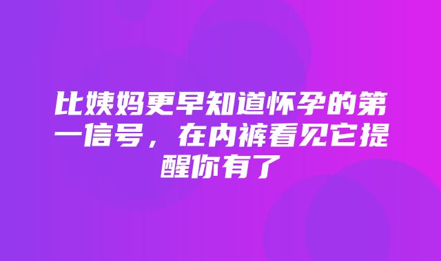 比姨妈更早知道怀孕的第一信号，在内裤看见它提醒你有了