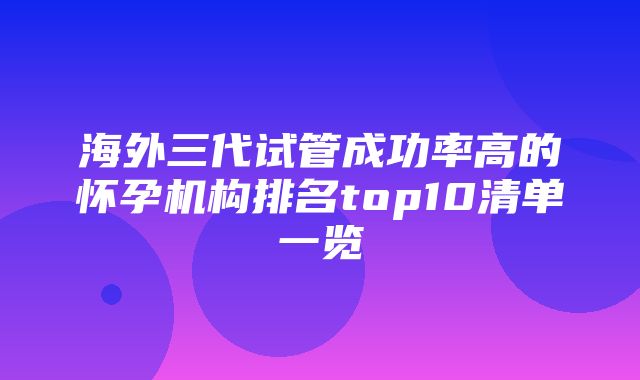 海外三代试管成功率高的怀孕机构排名top10清单一览