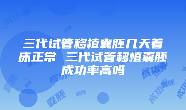 三代试管移植囊胚几天着床正常 三代试管移植囊胚成功率高吗