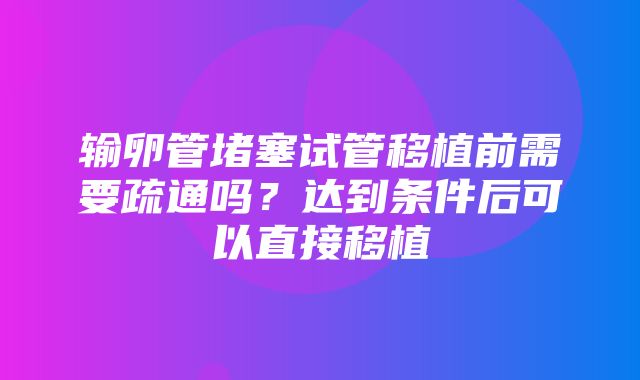 输卵管堵塞试管移植前需要疏通吗？达到条件后可以直接移植