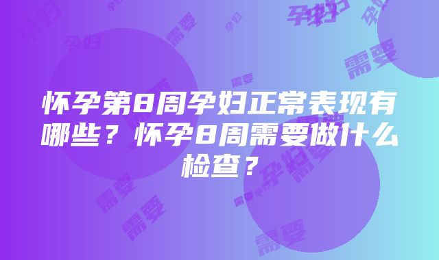 怀孕第8周孕妇正常表现有哪些？怀孕8周需要做什么检查？