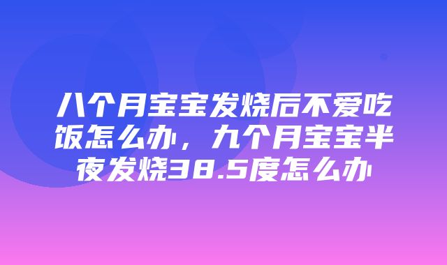 八个月宝宝发烧后不爱吃饭怎么办，九个月宝宝半夜发烧38.5度怎么办